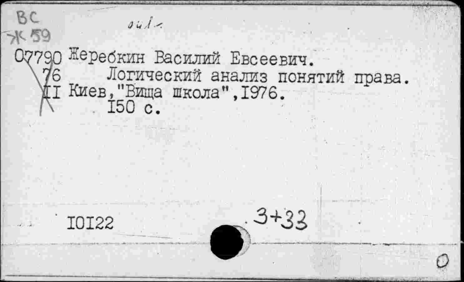 ﻿О ч
Керебкин Василий Евсеевич.
Логический анализ понятий права. Киев,"Вища школа”,1976.
150 с.
10122
О